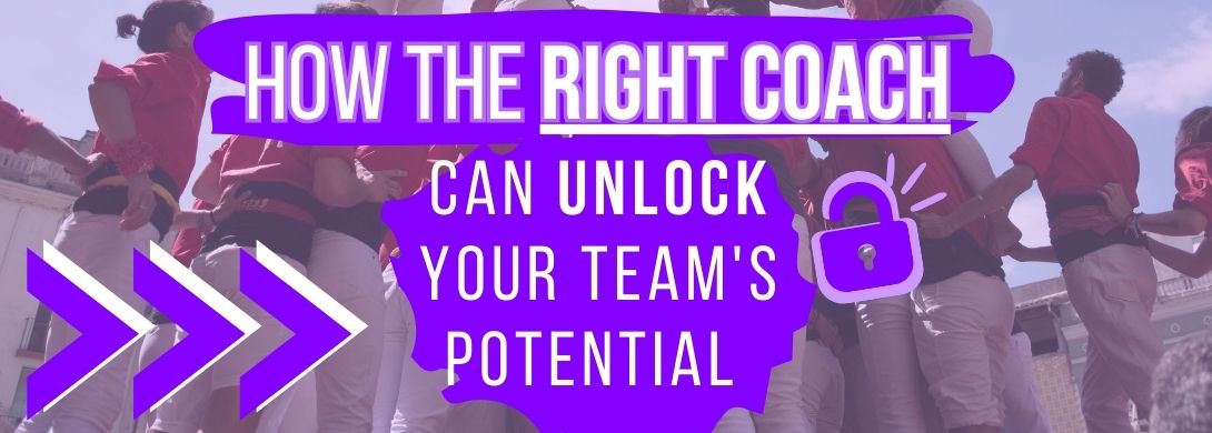 How the RIGHT Coach can Unlock Your Team's Potential