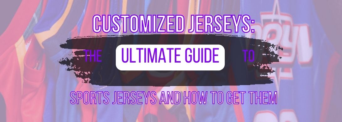 Customized Jerseys: The Ultimate Guide to Custom Sports Jerseys and How to Get Them